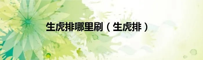 生虎排哪里刷（生虎排）