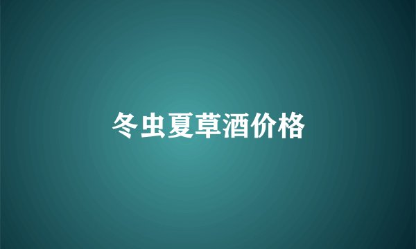 冬虫夏草酒价格
