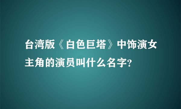台湾版《白色巨塔》中饰演女主角的演员叫什么名字？
