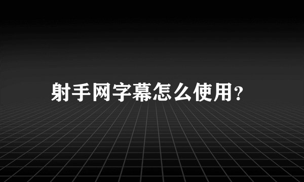 射手网字幕怎么使用？