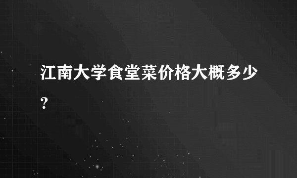 江南大学食堂菜价格大概多少?