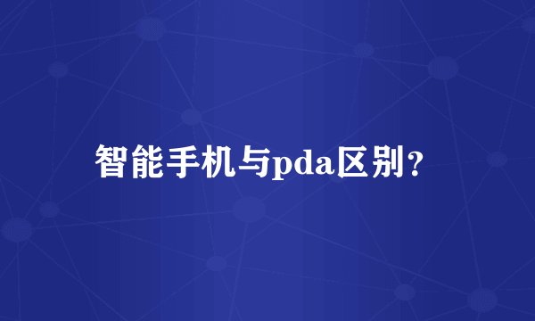 智能手机与pda区别?