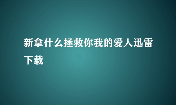新拿什么拯救你我的爱人迅雷下载