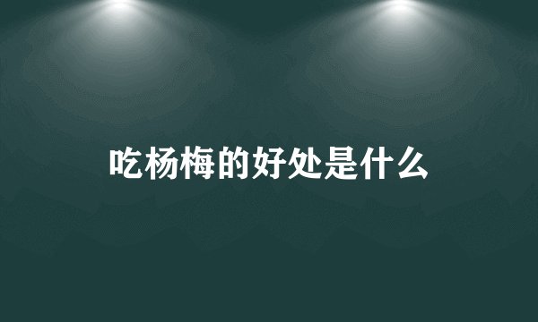 吃杨梅的好处是什么
