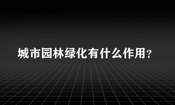 城市园林绿化有什么作用？