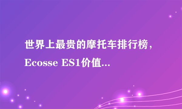 世界上最贵的摩托车排行榜，Ecosse ES1价值过亿(2484万美金)