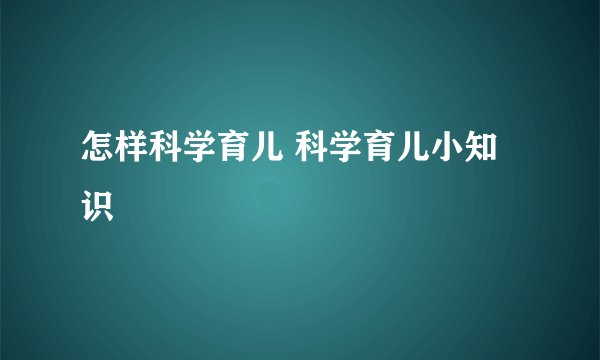怎样科学育儿 科学育儿小知识