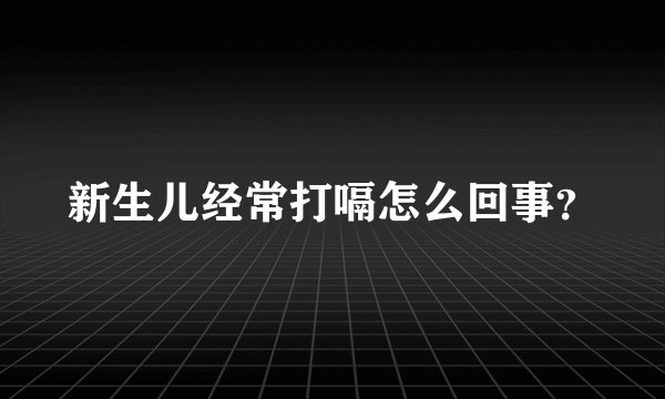 新生儿经常打嗝怎么回事?
