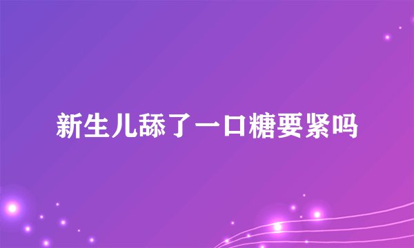 新生儿舔了一口糖要紧吗