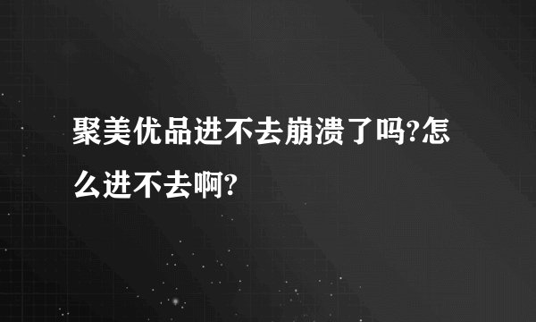 聚美优品进不去崩溃了吗?怎么进不去啊?