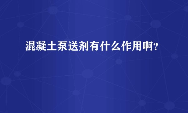 混凝土泵送剂有什么作用啊？