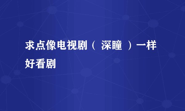 求点像电视剧( 深瞳 )一样好看剧