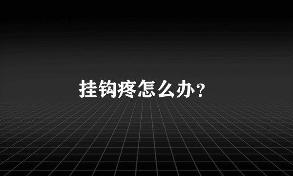 挂钩疼怎么办?