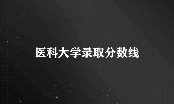 医科大学录取分数线