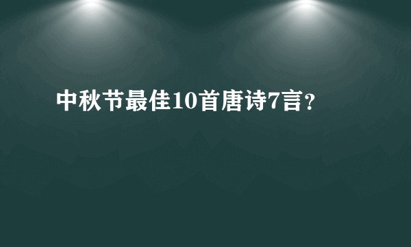 中秋节最佳10首唐诗7言？