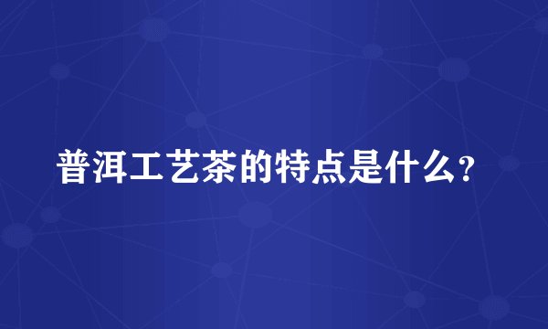 普洱工艺茶的特点是什么？