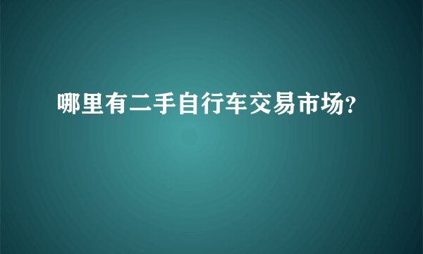 哪里有二手自行车交易市场？