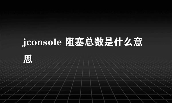 jconsole 阻塞总数是什么意思
