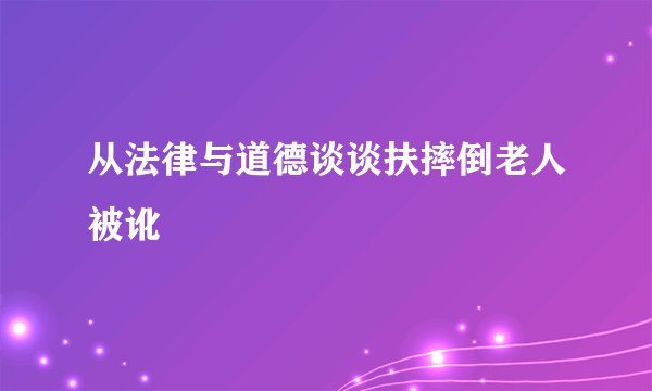 从法律与道德谈谈扶摔倒老人被讹