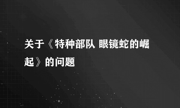 关于《特种部队 眼镜蛇的崛起》的问题