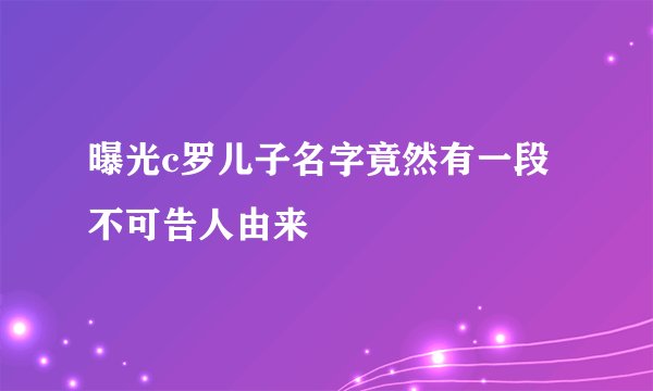 曝光c罗儿子名字竟然有一段不可告人由来