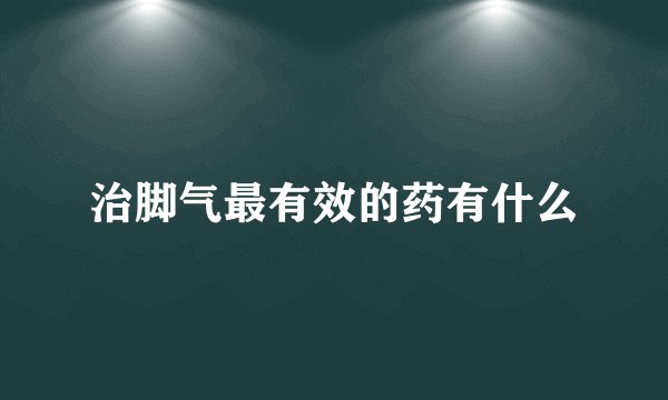 治脚气最有效的药有什么