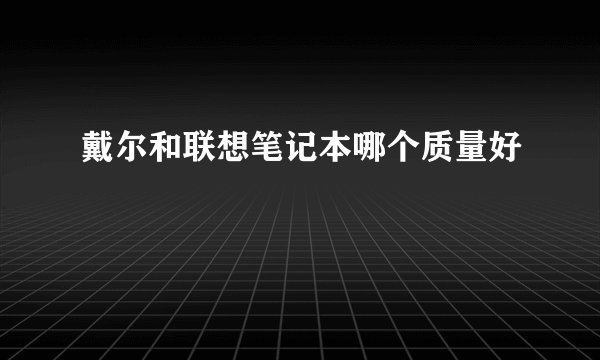 戴尔和联想笔记本哪个质量好