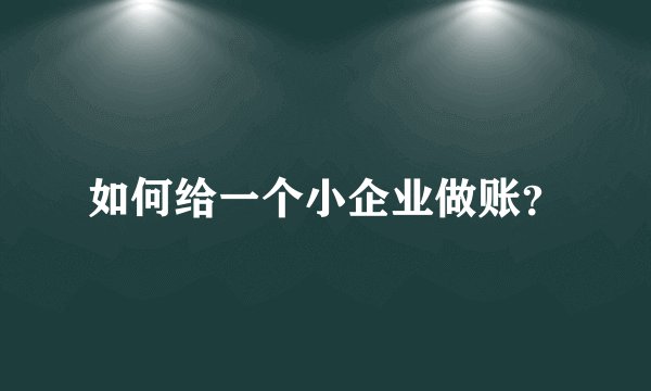 如何给一个小企业做账?