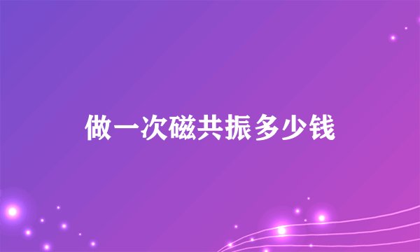 做一次磁共振多少钱