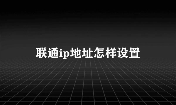 联通ip地址怎样设置