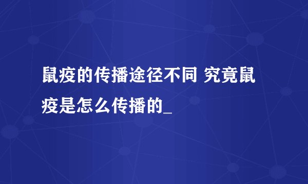 鼠疫的传播途径不同 究竟鼠疫是怎么传播的_