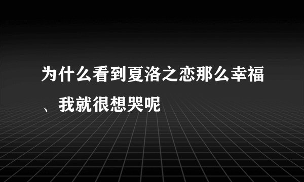 为什么看到夏洛之恋那么幸福、我就很想哭呢