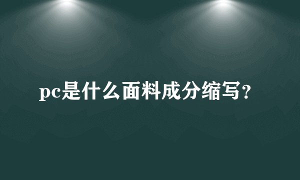 pc是什么面料成分缩写？