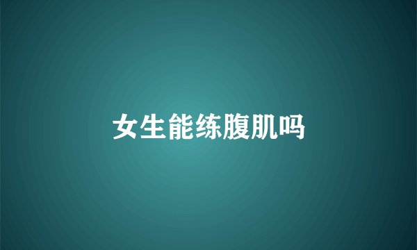 女生能练腹肌吗