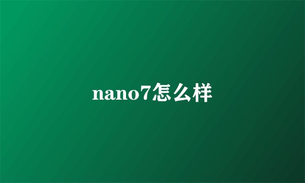 nano7怎么样