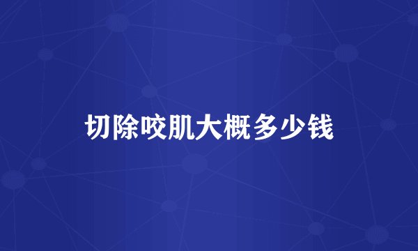 切除咬肌大概多少钱