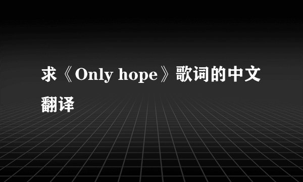 求《Only hope》歌词的中文翻译