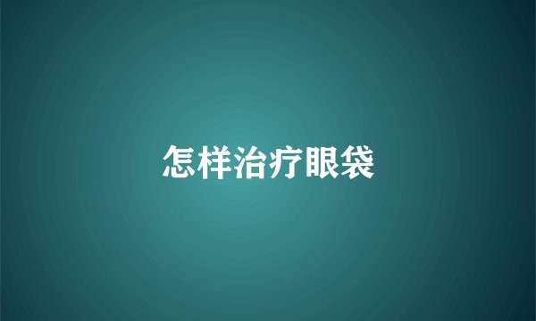 怎样治疗眼袋
