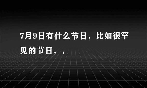 7月9日有什么节日，比如很罕见的节日，，