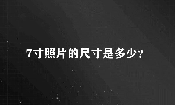 7寸照片的尺寸是多少？