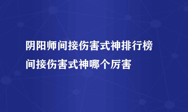 阴阳师间接伤害式神排行榜 间接伤害式神哪个厉害