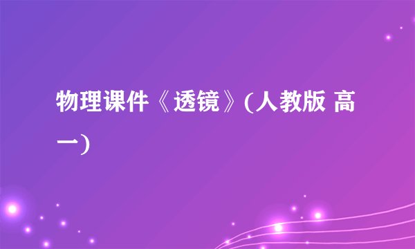 物理课件《透镜》(人教版 高一)