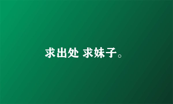 求出处 求妹子。