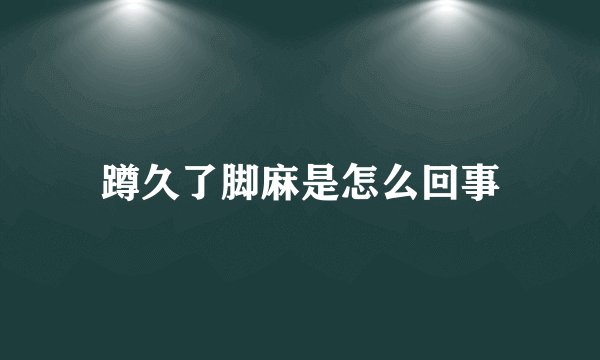 蹲久了脚麻是怎么回事