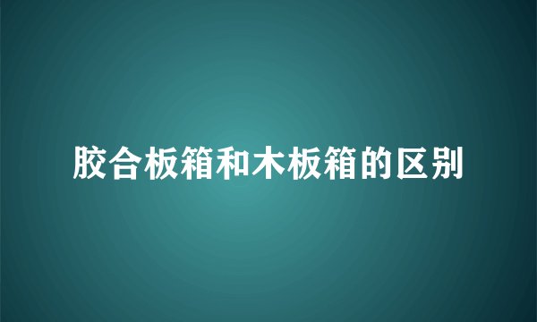 胶合板箱和木板箱的区别