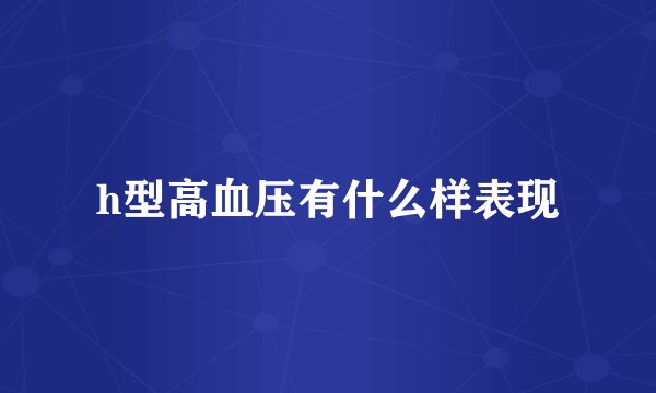 h型高血压有什么样表现