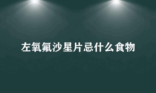 左氧氟沙星片忌什么食物