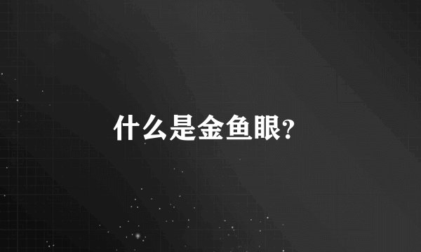 什么是金鱼眼？