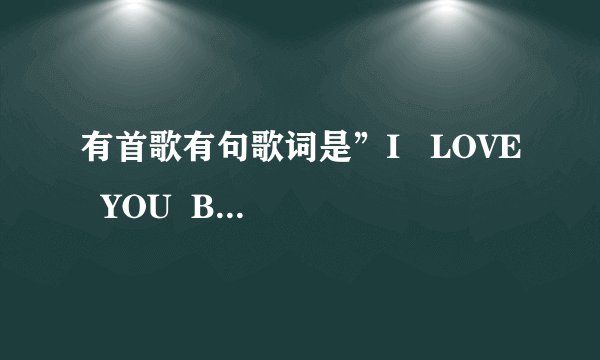 有首歌有句歌词是”I   LOVE  YOU  BABY  GIRL