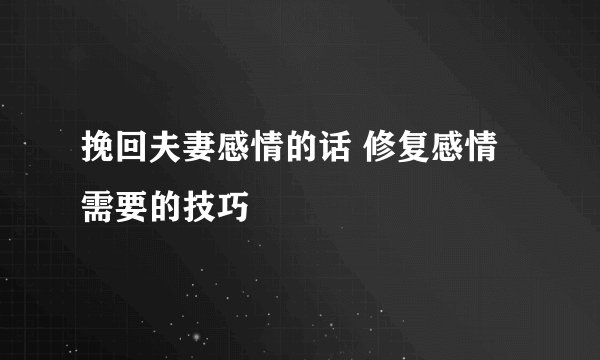 挽回夫妻感情的话 修复感情需要的技巧